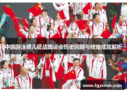 中国游泳健儿征战奥运会历史回顾与辉煌成就解析