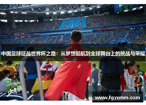 中国足球征战世界杯之路：从梦想起航到全球舞台上的挑战与荣耀