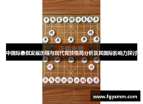 中国际象棋发展历程与现代竞技格局分析及其国际影响力探讨