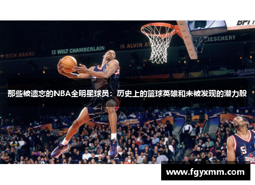 那些被遗忘的NBA全明星球员：历史上的篮球英雄和未被发现的潜力股