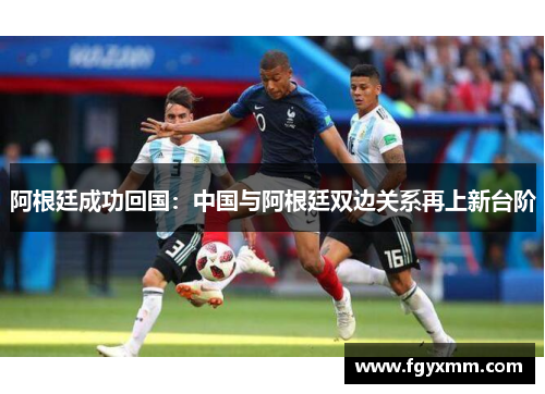 阿根廷成功回国：中国与阿根廷双边关系再上新台阶