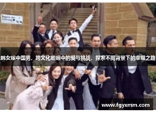韩女嫁中国男，跨文化婚姻中的爱与挑战，探索不同背景下的幸福之路