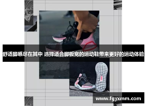 舒适脚感尽在其中 选择适合脚板宽的运动鞋带来更好的运动体验