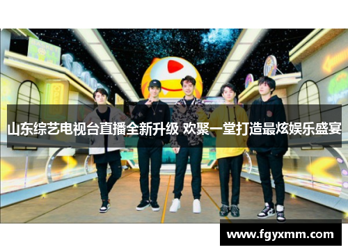 山东综艺电视台直播全新升级 欢聚一堂打造最炫娱乐盛宴