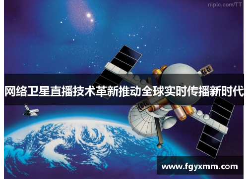 网络卫星直播技术革新推动全球实时传播新时代