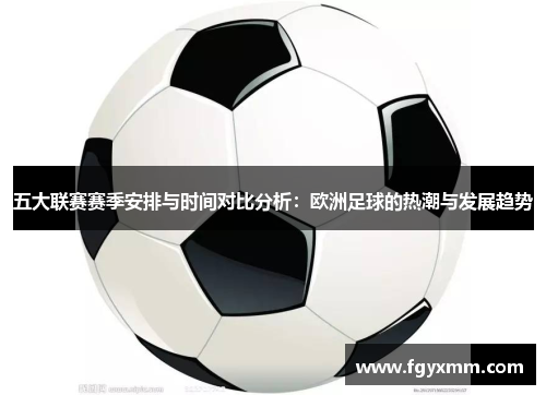 五大联赛赛季安排与时间对比分析：欧洲足球的热潮与发展趋势